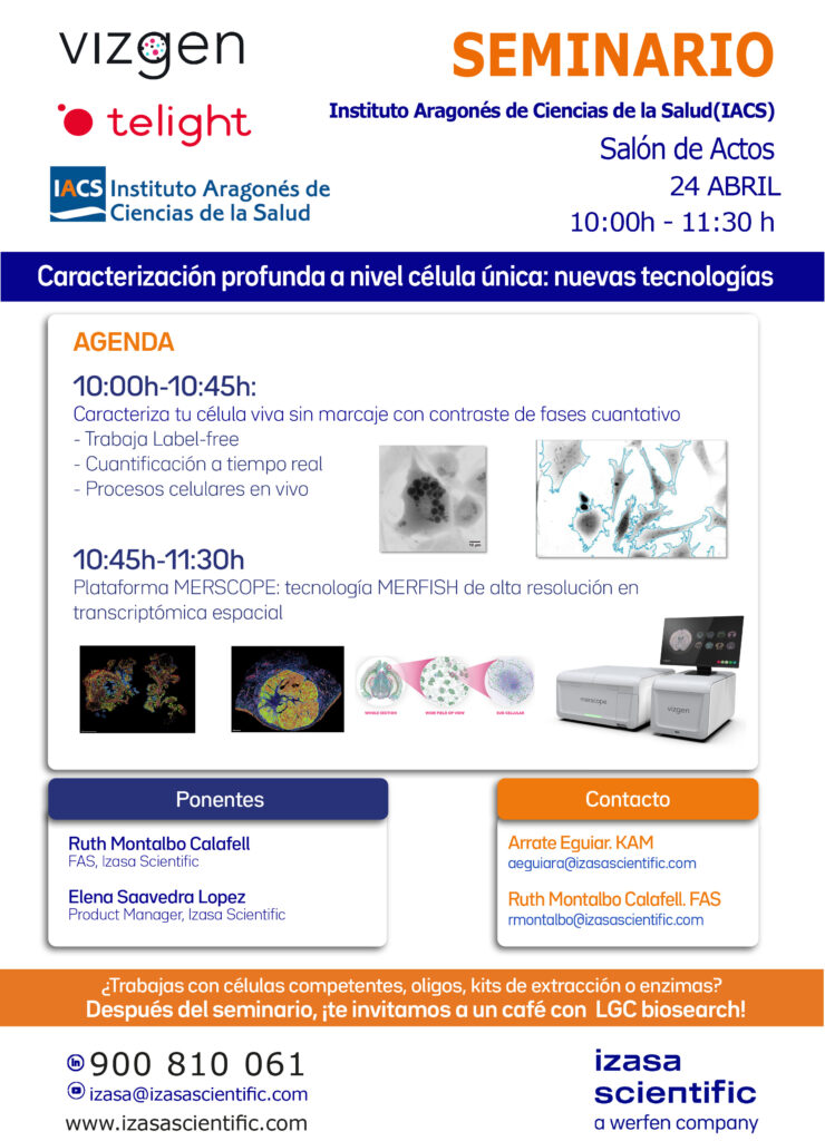 Cartel del seminario "Caracterización profunda a nivel célula única: nuevas tecnologías"
En octubre de 2023, el Servicio Científico Técnico de Secuenciación y Genómica Funcional adquirió un equipo para la preparación de librerías de NGS a partir de célula única, que permite, partiendo de un disgregado celular, medir la expresión génica de cada una de las células por separado, lo que supone una revolución en la secuenciación del transcriptoma. El objetivo del Servicio es seguir profundizando en el campo de la célula única e introducirse en el de la transcriptómica espacial.
El próximo miércoles 24 de abril, a las 10 h, en el Salón de Actos Lorente de No del CIBA, Arrate Eguiar y Ruth Montalvo, especialistas en ventas y en aplicaciones, respectivamente, de Izasa Scientific nos contarán cómo caracterizar célula viva sin marcaje con contraste de fases cuantitativo, y nos presentarán la Plataforma MERSCOPE de transcriptómica espacial con resolución subcelular basada en la tecnología MERFISH, lo que aporta alta sensibilidad y especificidad en los resultados, y validada en más de 40 tejidos.
Para asistir al seminario es necesario enviar un correo a aeguiara@izasascientific.com
¡Os esperamos!
PROGRAMA DEL SEMINARIO:
10:00h-10:45h: Caracteriza tu célula viva sin marcaje con contraste de fases cuantativo
Trabaja Label-free
Cuantificación a tiempo real
Procesos celulares en vivo
10:45h-11:30h: Plataforma MERSCOPE: tecnología MERFISH de alta resolución en transcriptómica espacial
Contaremos con Ruth Montalbo Calafell (FAS, Izasa Scientific) y Elena Saavedra Lopez (Product Manager, Izasa Scientific)